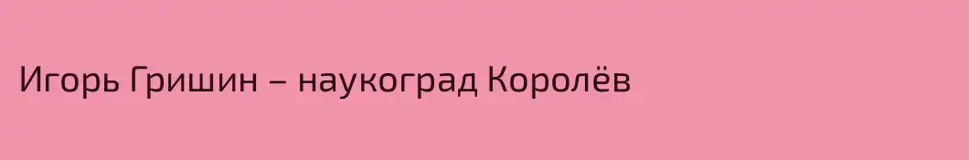 Игорь Гришин – наукоград Королёв